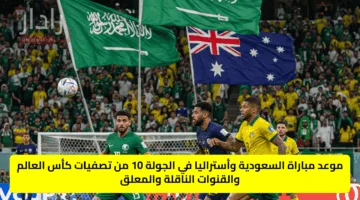 موعد مباراة السعودية وأستراليا في الجولة 10 من تصفيات كأس العالم والقنوات الناقلة والمعلق