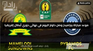 «نهائي حاسم لبطل إفريقيا» موعد مباراة بيراميدز وصن داونز اليوم في نهائي دوري أبطال إفريقيا وفرص الفريقين للتتويج باللقب