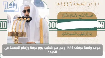 موعد وقفة عرفات 1446 ومن هو خطيب يوم عرفة وإمام الجمعة في الحرم؟