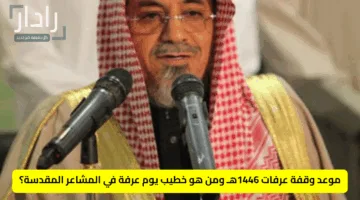 موعد وقفة عرفات 1446هـ ومن هو خطيب يوم عرفة في المشاعر المقدسة؟