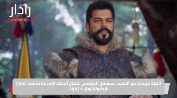 الليلة موعدك مع الحسم.. مسلسل المؤسس عثمان الحلقة القادمة تكشف أسرارًا نارية وتشويق لا يُفوّت
