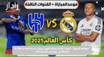 “موقعة النجوم”.. قنوات ناقلة لمباراة الهلال وريال مدريد Al Hilal vs Real Madrid في مونديال الأندية 2025
