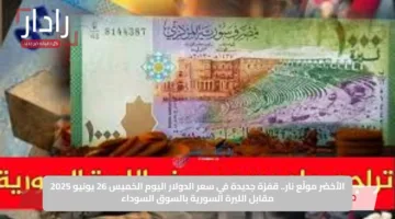 الأخضر مولّع نار.. قفزة جديدة في سعر الدولار اليوم الخميس 26 يونيو 2025 مقابل الليرة السورية بالسوق السوداء