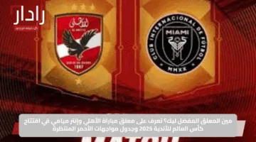 مين المعلق المفضل ليك؟.. تعرف على معلق مباراة الأهلي وإنتر ميامي في افتتاح كأس العالم للأندية 2025 وجدول مواجهات الأحمر المنتظرة