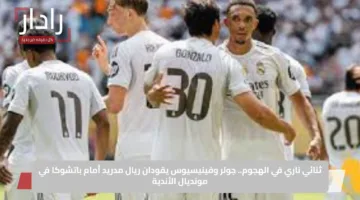 ثنائي ناري في الهجوم.. جولر وفينيسيوس يقودان ريال مدريد أمام باتشوكا في مونديال الأندية