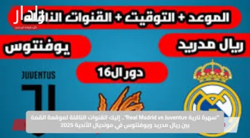 “سهرة نارية Real Madrid vs Juventus”.. إليك القنوات الناقلة لموقعة القمة بين ريال مدريد ويوفنتوس في مونديال الأندية 2025!