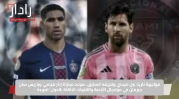 مواجهة نارية بين ميسي وفريقه السابق.. موعد مباراة إنتر ميامي وباريس سان جيرمان في مونديال الأندية والقنوات الناقلة بالدول العربية