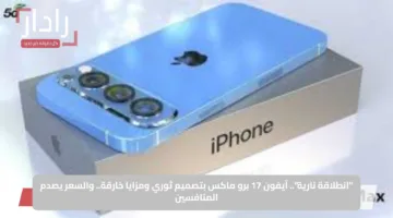 “انطلاقة نارية”.. آيفون 17 برو ماكس بتصميم ثوري ومزايا خارقة.. والسعر يصدم المنافسين