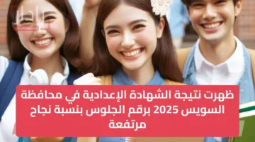 ظهرت نتيجة الشهادة الإعدادية في محافظة السويس 2025 برقم الجلوس بنسبة نجاح مرتفعة بنسبة نجاح 84.28%