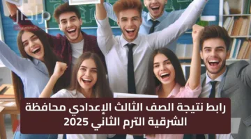 عااجل… رابط نتيجة الصف الثالث الإعدادي الشرقية الترم الثاني 2025 الفصل الدراسي ال 2 رسميا نسبة نجاح 82.5%