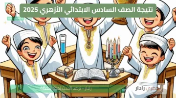 رسميا الان… نتيجة الصف السادس الابتدائي الأزهري 2025 الفصل الدراسي 2 “مبررروك النجاح”