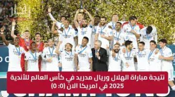 نتيجة مباراة الهلال وريال مدريد في كأس العالم للأندية 2025 في امريكا الان (0: 0)