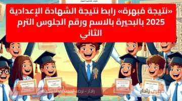 «نتيجة مُبهرة» رابط نتيجة الشهادة الإعدادية 2025 بالبحيرة بالاسم ورقم الجلوس الترم الثاني