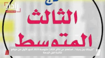 “نتيجتك بين يديك”.. استعلم عن نتائج الثالث متوسط 2025 الدور الأول من موقع نتائجنا قبل الزحمة