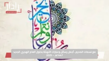 مع نسمات المحرم.. أجمل رسائل وعبارات التهنئة بحلول العام الهجري الجديد 1447هـ – 2025