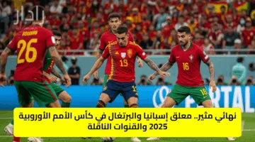 نهائي مثير.. معلق إسبانيا والبرتغال في كأس الأمم الأوروبية 2025 والقنوات الناقلة