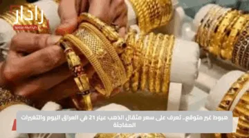 هبوط غير متوقع.. تعرف على سعر مثقال الذهب عيار 21 في العراق اليوم والتغيرات المفاجئة