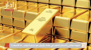 هبوط مفاجئ لأسعار الذهب في بغداد وأربيل مع تراجع الدولار… ما الأسباب؟