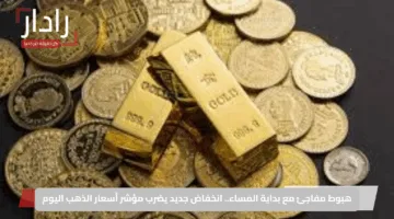 هبوط مفاجئ مع بداية المساء.. انخفاض جديد يضرب مؤشر أسعار الذهب اليوم