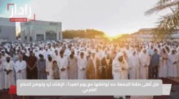 هل تُلغى صلاة الجمعة عند توافقها مع يوم العيد؟.. الإفتاء ترد وتوضح الحكم الشرعي