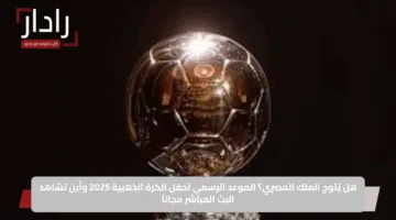 هل يُتوج الملك المصري؟ الموعد الرسمي لحفل الكرة الذهبية 2025 وأين تشاهد البث المباشر مجاناً