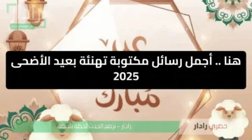 هنا .. أجمل رسائل تهنئة عيد الاضحى المبارك المبارك 2025 مكتوبة كل عام وأنتم بخير