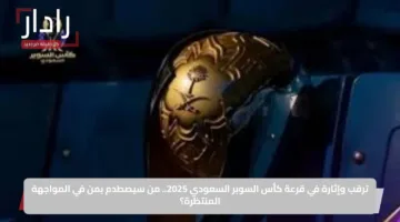 ترقب وإثارة في قرعة كأس السوبر السعودي 2025.. من سيصطدم بمن في المواجهة المنتظرة؟