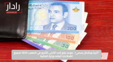 “أخيراً وبشكل رسمي”.. موعد رفع الحد الأدنى للأجور في المغرب 2025 لجميع القطاعات تُعلنه وزارة المالية