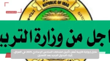 عاجل | وزارة التربية تُعلن تأجيل امتحانات السادس الإعدادي 2025 في العراق.. إليك الجدول الجديد بعد التعديل