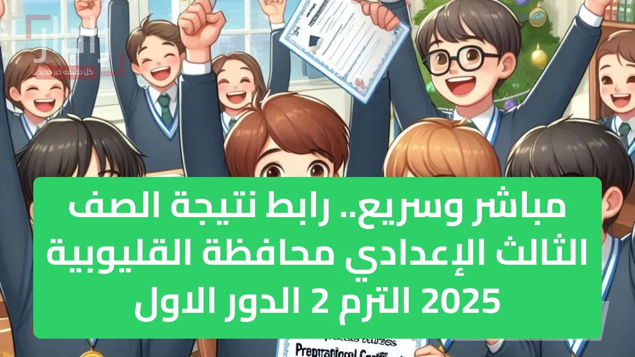 مباشر وسريع.. رابط نتيجة الصف الثالث الإعدادي محافظة القليوبية 2025 الترم 2 الدور الاول