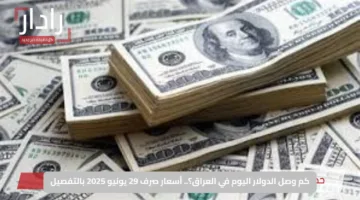 كم وصل الدولار اليوم في العراق؟.. أسعار صرف 29 يونيو 2025 بالتفصيل