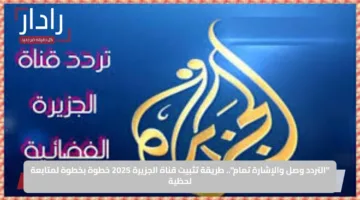 “التردد وصل والإشارة تمام”.. طريقة تثبيت قناة الجزيرة 2025 خطوة بخطوة لمتابعة لحظية