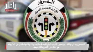 الرسمي وصل والتنبيه واضح.. تنبيه عاجل لأصحاب السيارات والمواطنين في الكويت مع تفاصيل الشروط الجديدة