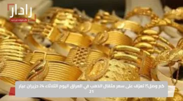 كم وصل؟!.. تعرّف على سعر مثقال الذهب في العراق اليوم الثلاثاء 24 حزيران عيار 21