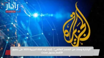 “الإشارة وصلت من المصدر العالمي”.. إليك تردد قناة الجزيرة 2025 على جميع الأقمار بجدول محدث