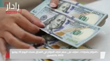 «الدولار يتحرك!».. تعرّف على سعر صرف الدولار في العراق مساء اليوم 20 يونيو 2025 بالتفصيل