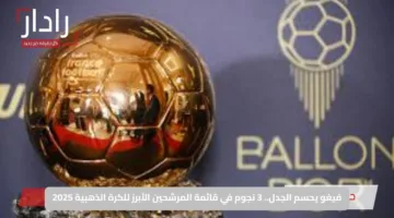 فيغو يحسم الجدل.. 3 نجوم في قائمة المرشحين الأبرز للكرة الذهبية 2025