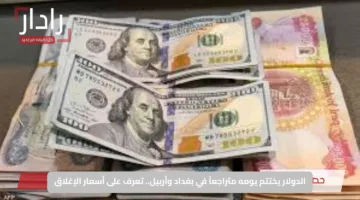 الدولار يختتم يومه متراجعاً في بغداد وأربيل.. تعرف على أسعار الإغلاق