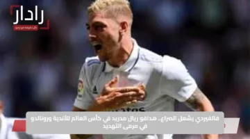 فالفيردي يشعل الصراع.. هدافو ريال مدريد في كأس العالم للأندية ورونالدو في مرمى التهديد