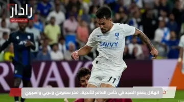 الهلال يصنع المجد في كأس العالم للأندية.. فخر سعودي وعربي وآسيوي
