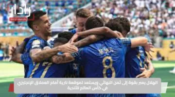 الهلال يعبر بقوة إلى ثمن النهائي ويستعد لموقعة نارية أمام العملاق الإنجليزي في كأس العالم للأندية