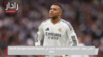 مبابي يعود.. التشكيل المتوقع لريال مدريد في مواجهة باتشوكا بمونديال الأندية 2025