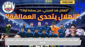 الهلال يواجه السيتي في صدام العمالقة.. قمة الإثارة تنطلق في ثمن نهائي مونديال الأندية