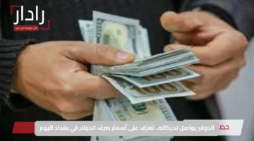 الدولار يواصل تحركاته.. تعرّف على أسعار صرف الدولار في بغداد اليوم
