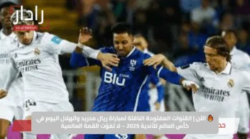 🔥 الآن | القنوات المفتوحة الناقلة لمباراة ريال مدريد والهلال اليوم في كأس العالم للأندية 2025 – لا تفوّت القمة العالمية