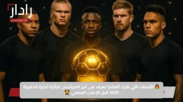 🔥 الأسماء اللي هزت العالم.. تعرف على أبرز المرشحين لجائزة الكرة الذهبية 2025 قبل الإعلان الرسمي 🏆