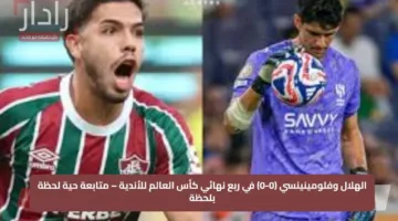 الهلال وفلومينينسي (0-0) في ربع نهائي كأس العالم للأندية – متابعة حية لحظة بلحظة