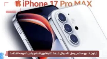 آيفون 17 برو ماكس يصل الأسواق بتحفة تقنية تبهر العالم وتعيد تعريف الفخامة