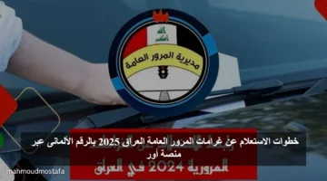 استعلم الان.. خطوات الاستعلام عن غرامات المرور العامة العراق 2025 بالرقم الألمانى عبر منصة أور
