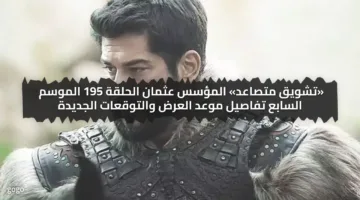 «تشويق متصاعد» المؤسس عثمان الحلقة 195 الموسم السابع تفاصيل موعد العرض والتوقعات الجديدة